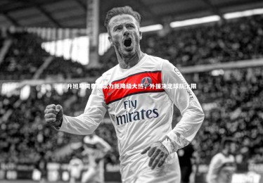 亚博娱乐：升班马同奏凯歌力拒降级大热，外援决定球队上限