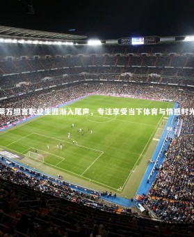 亚博体育app：莱万坦言职业生涯渐入尾声，专注享受当下体育与情感时光