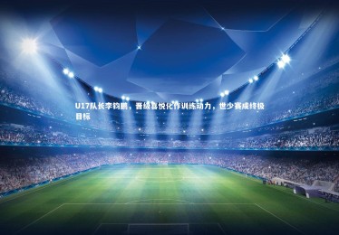 【yabo体育】U17队长李钧鹏，晋级喜悦化作训练动力，世少赛成终极目标