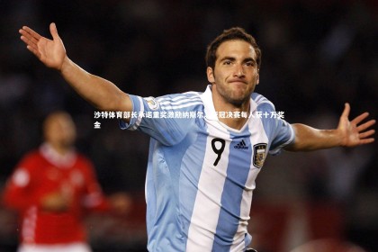 【亚博体育官网】沙特体育部长承诺重奖激励纳斯尔，亚冠决赛每人获十万奖金