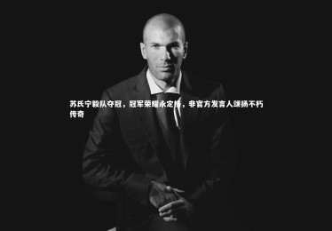 亚博娱乐_苏氏宁毅队夺冠，冠军荣耀永定格，非官方发言人颂扬不朽传奇