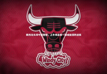 亚博娱乐_戴伟浚头球中柱抱憾，上半场追回一球或能扭转战局