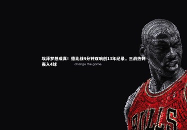 亚博体育app-埃泽梦想成真！德比战4分钟双响创13年纪录，三战热刺轰入4球