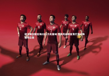 亚博体育app：纽卡斯尔联主场2比1力克曼城 佳夫托纳利首发打满全场建功立业