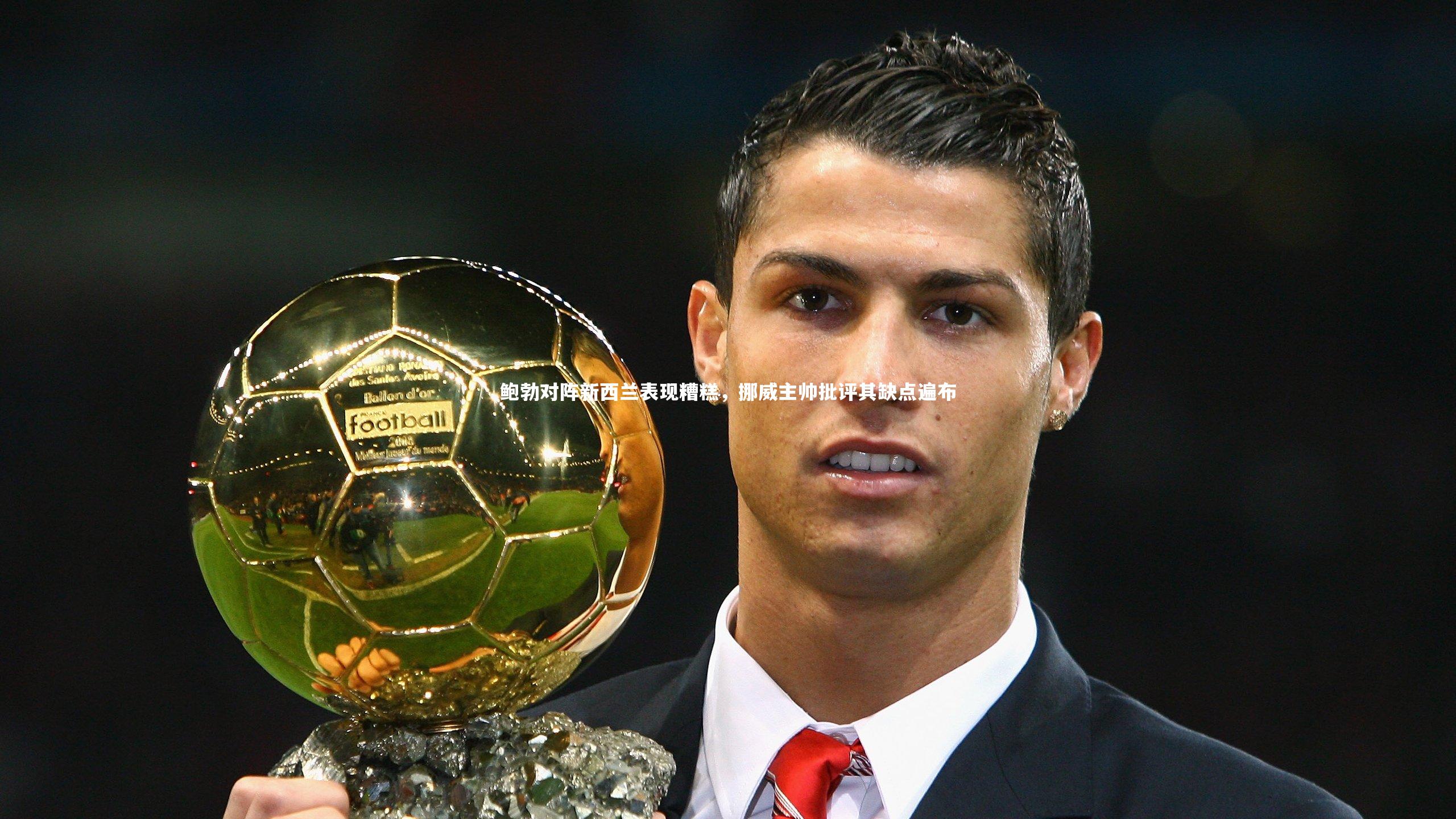 鲍勃对阵新西兰表现糟糕，挪威主帅批评其缺点遍布