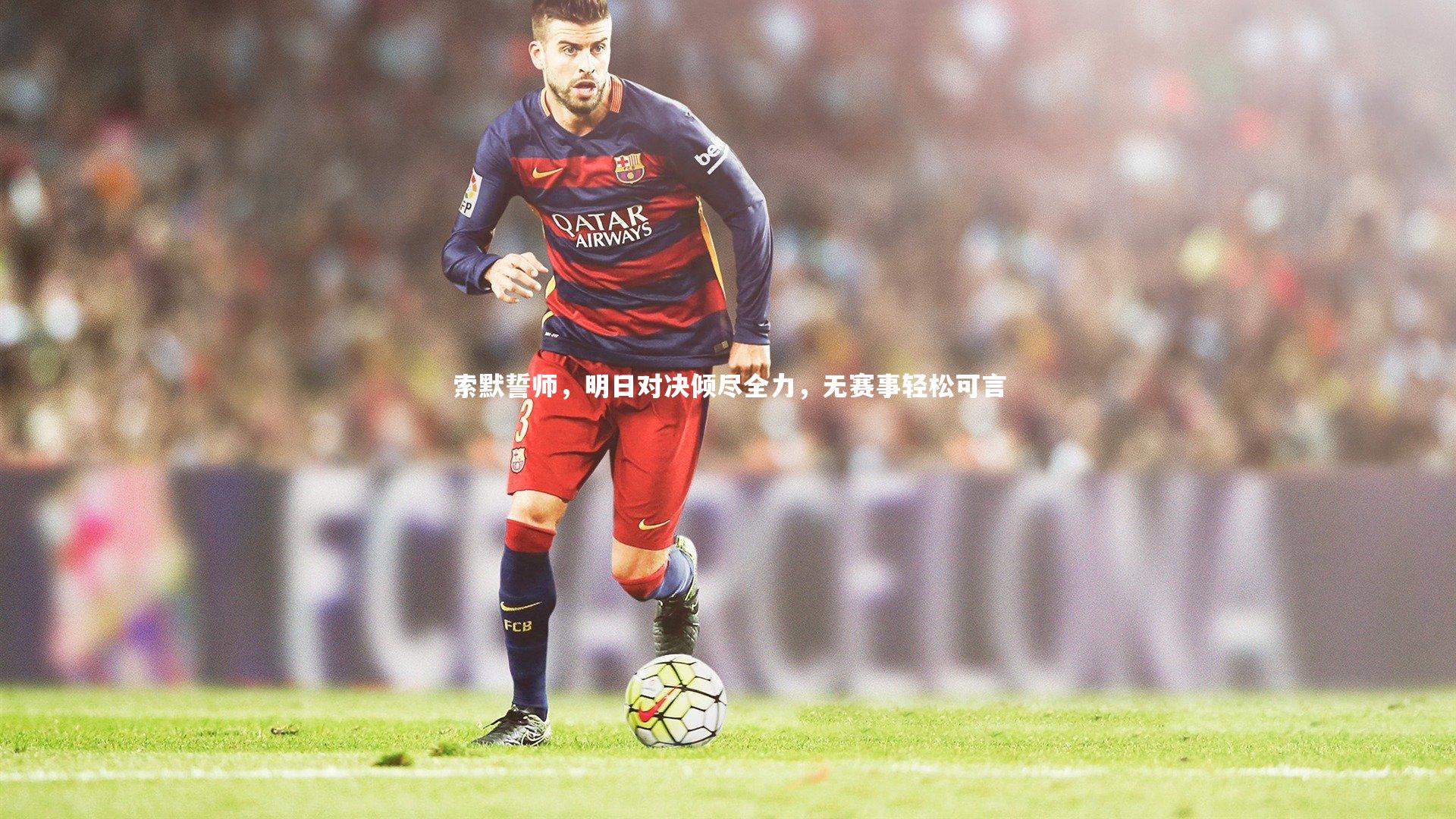 索默誓师，明日对决倾尽全力，无赛事轻松可言