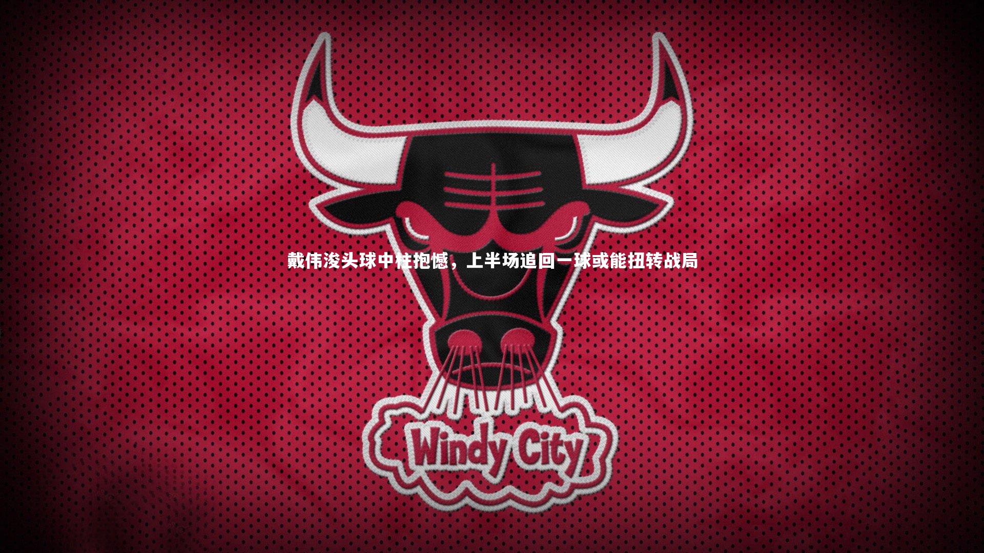 戴伟浚头球中柱抱憾,上半场追回一球或能扭转战局