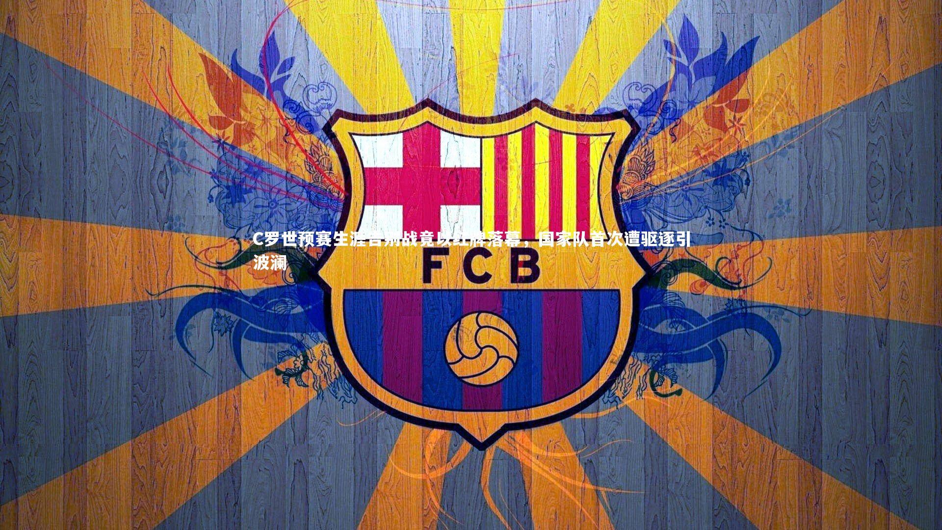 C罗世预赛生涯告别战竟以红牌落幕，国家队首次遭驱逐引波澜