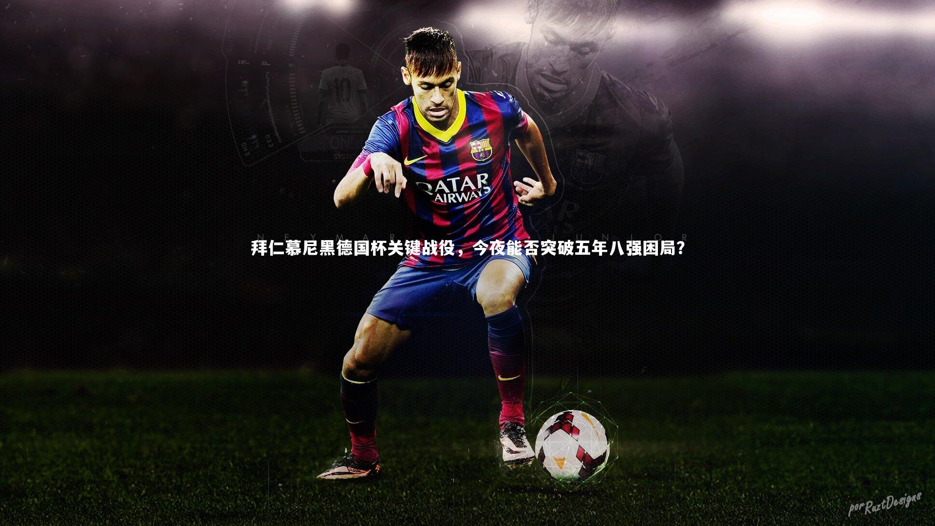 拜仁慕尼黑德国杯关键战役,今夜能否突破五年八强困局?