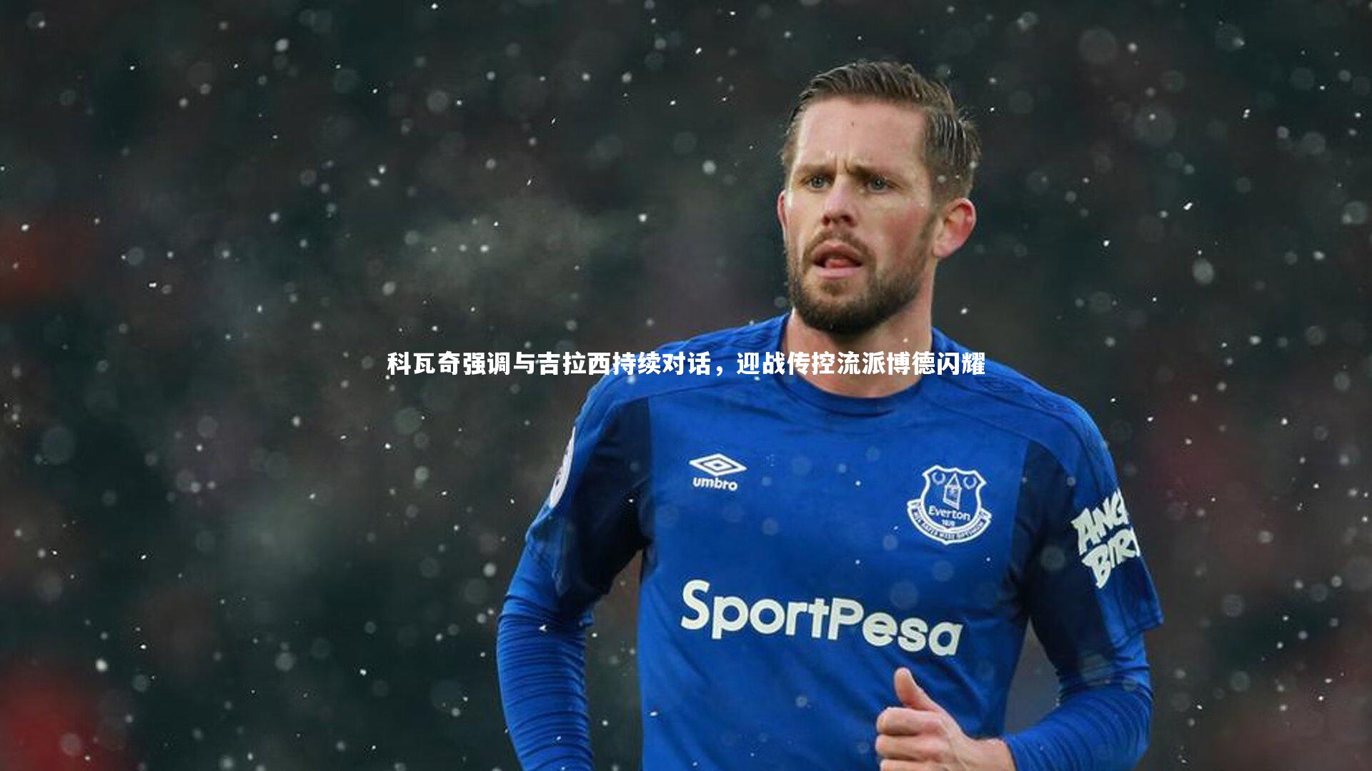 科瓦奇强调与吉拉西持续对话，迎战传控流派博德闪耀