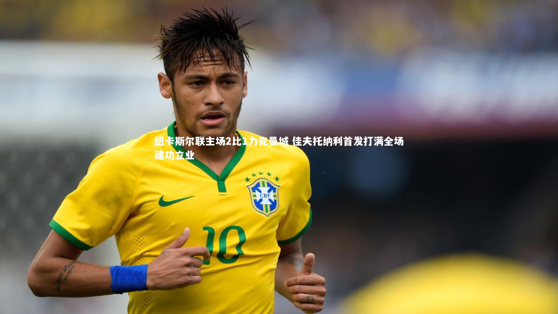 纽卡斯尔联主场2比1力克曼城 佳夫托纳利首发打满全场建功立业