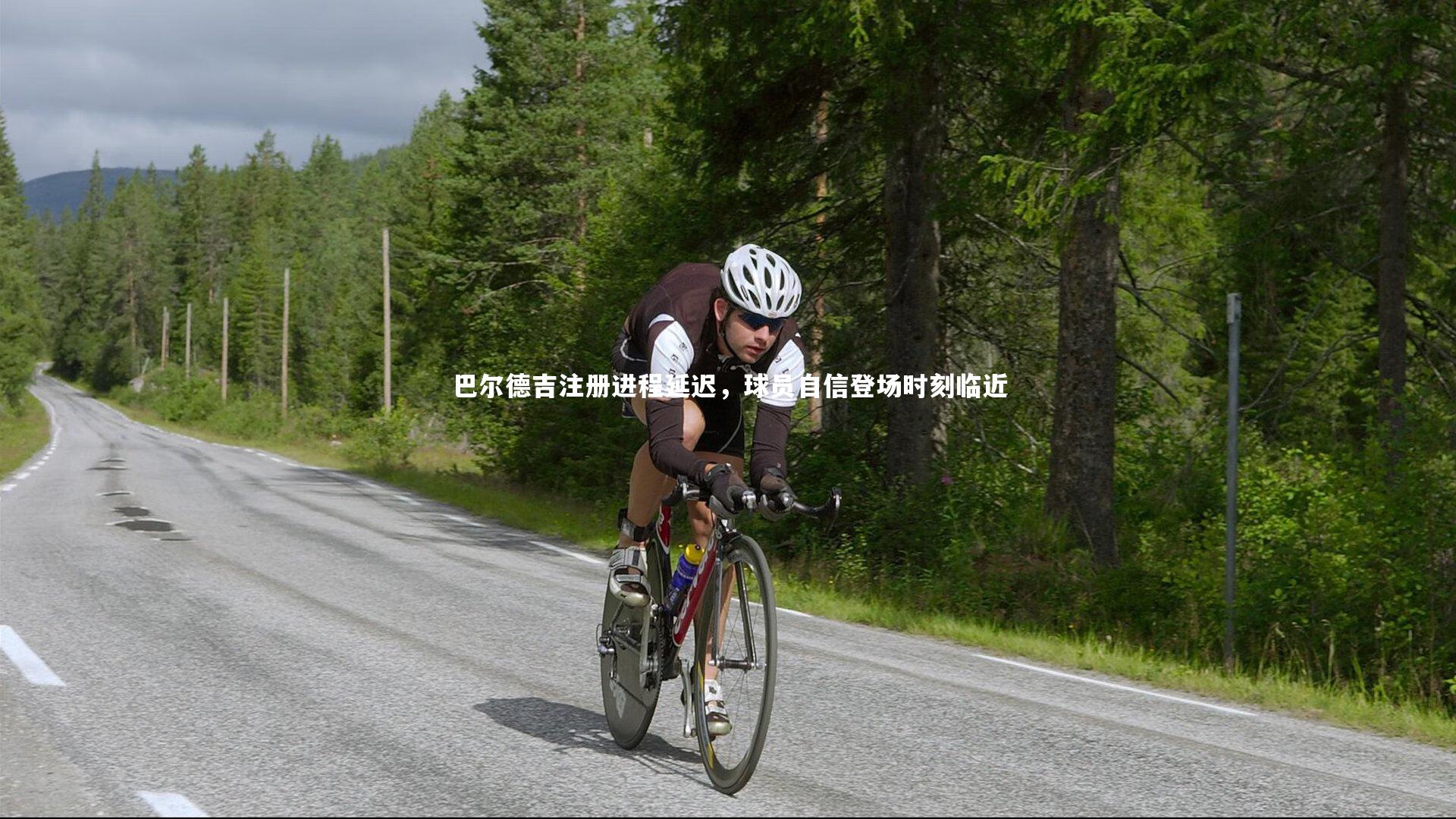 巴尔德吉注册进程延迟，球员自信登场时刻临近