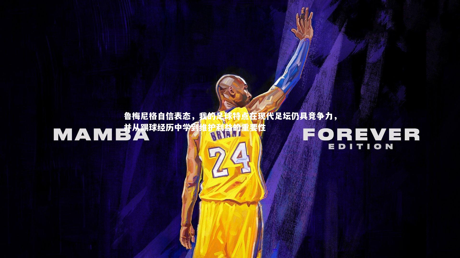 鲁梅尼格自信表态,我的足球特点在现代足坛仍具竞争力,并从踢球经历中学到维护利益的重要性