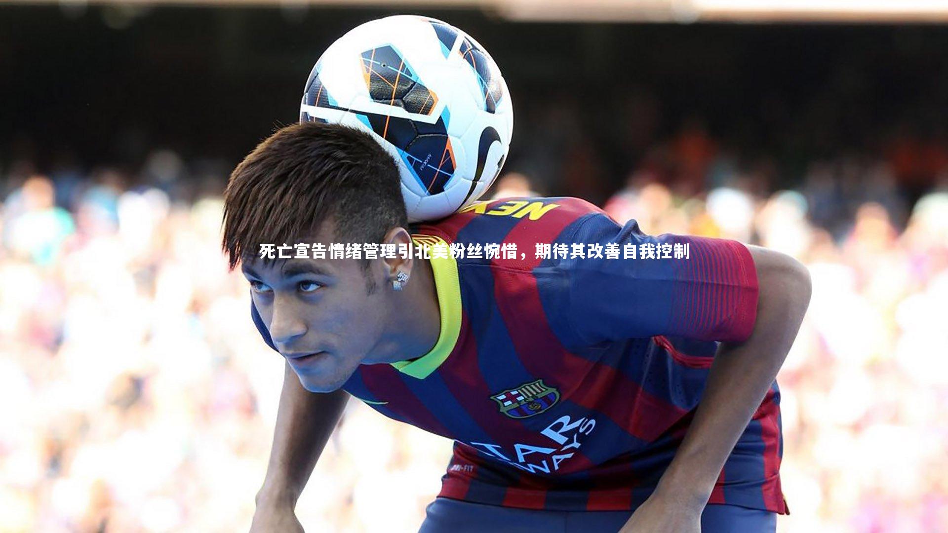 死亡宣告情绪管理引北美粉丝惋惜,期待其改善自我控制