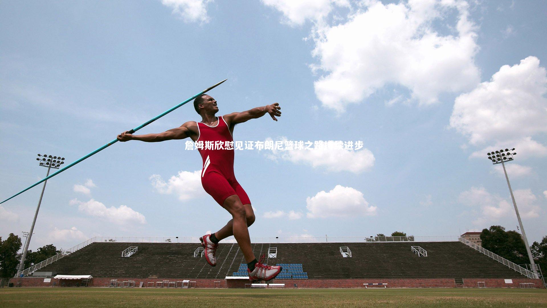 詹姆斯欣慰见证布朗尼篮球之路持续进步