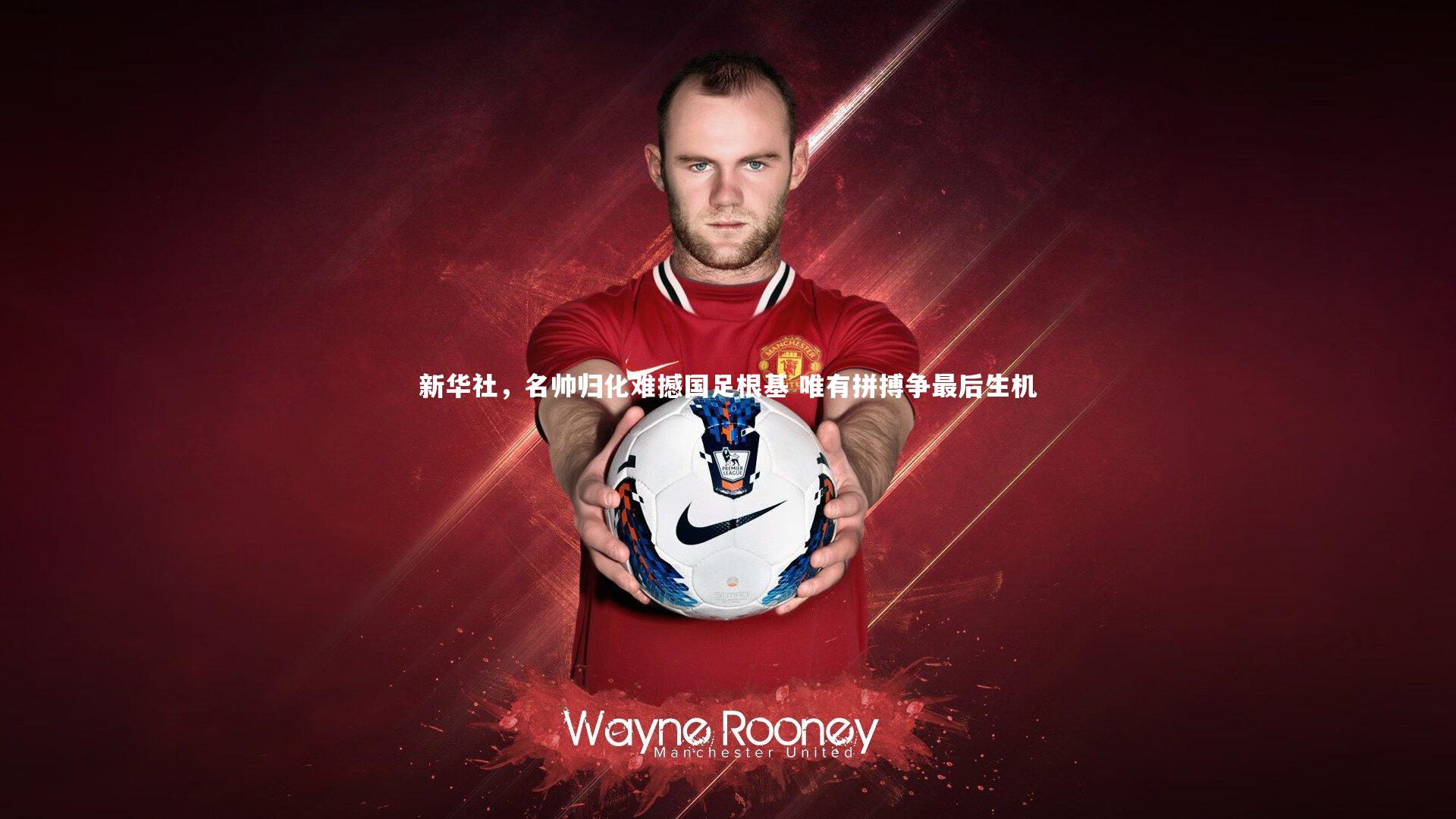 新华社,名帅归化难撼国足根基 唯有拼搏争最后生机